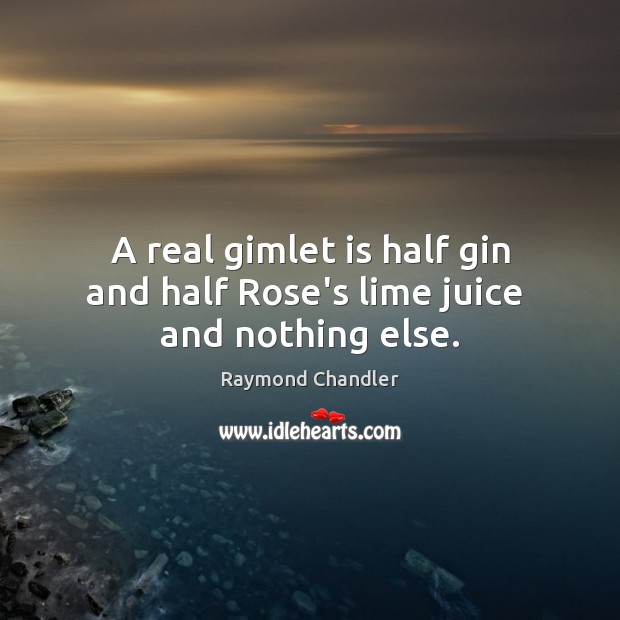 A real gimlet is half gin and half Rose’s lime juice  and nothing else. Raymond Chandler Picture Quote