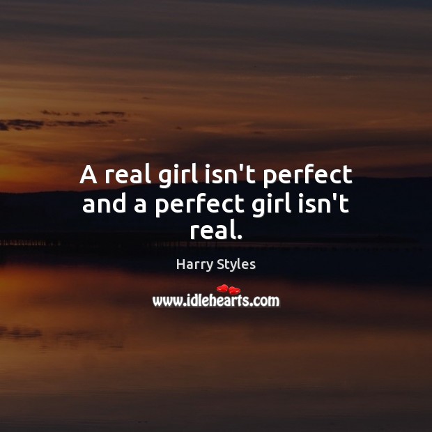 A real girl isn’t perfect and a perfect girl isn’t real. Harry Styles Picture Quote