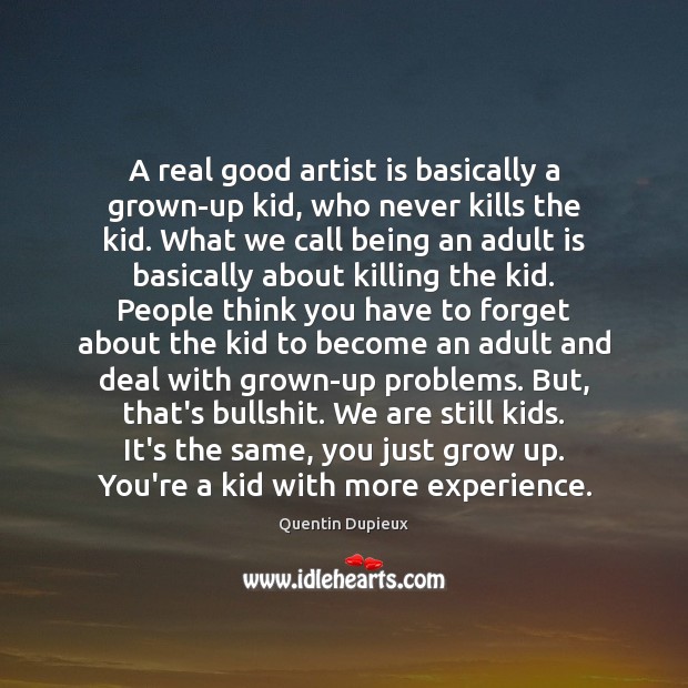 A real good artist is basically a grown-up kid, who never kills Quentin Dupieux Picture Quote