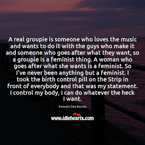 A real groupie is someone who loves the music and wants to Image