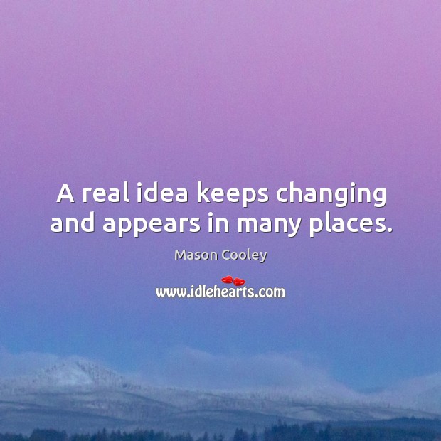 A real idea keeps changing and appears in many places. Mason Cooley Picture Quote