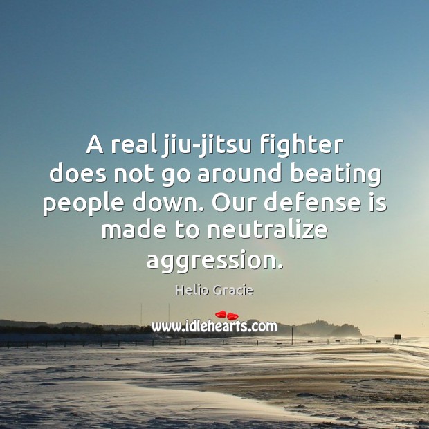 A real jiu-jitsu fighter does not go around beating people down. Our Helio Gracie Picture Quote