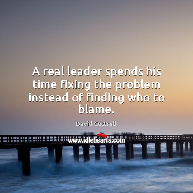 A real leader spends his time fixing the problem instead of finding who to blame. David Cottrell Picture Quote