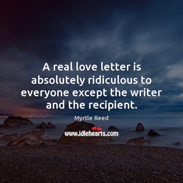A real love letter is absolutely ridiculous to everyone except the writer Myrtle Reed Picture Quote