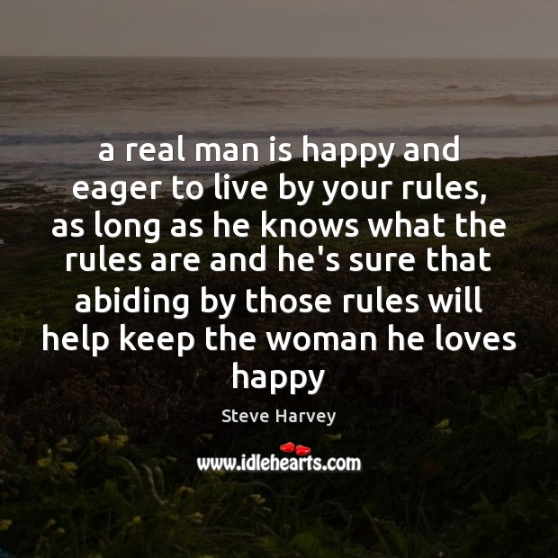 A real man is happy and eager to live by your rules, Steve Harvey Picture Quote