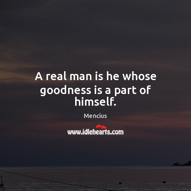 A real man is he whose goodness is a part of himself. Mencius Picture Quote