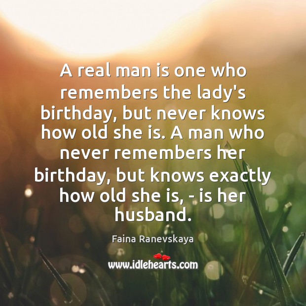 A real man is one who remembers the lady’s birthday, but never Image
