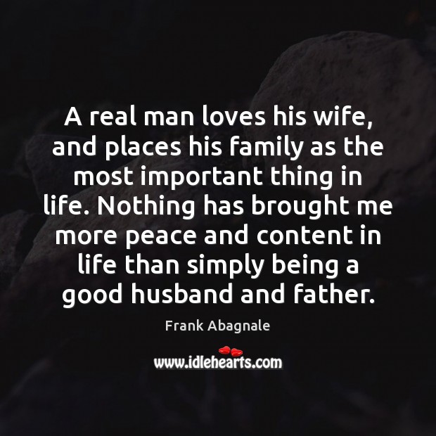 A real man loves his wife, and places his family as the Frank Abagnale Picture Quote