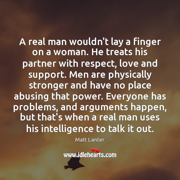 A real man wouldn’t lay a finger on a woman. He treats Matt Lanter Picture Quote
