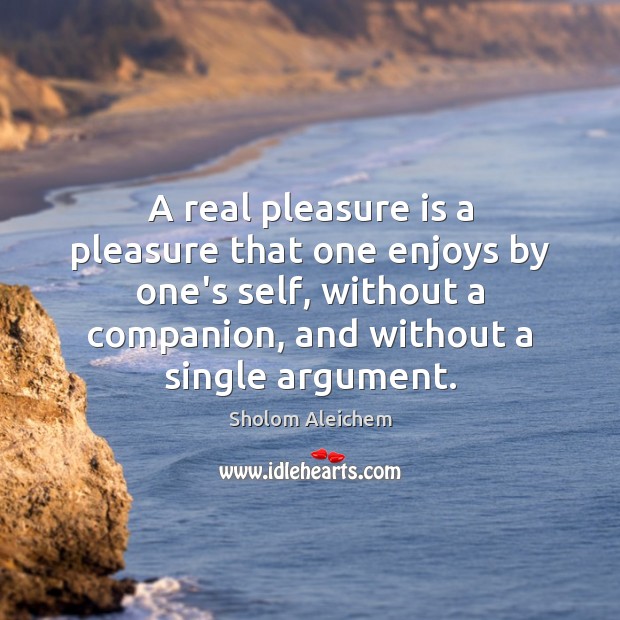 A real pleasure is a pleasure that one enjoys by one’s self, Sholom Aleichem Picture Quote