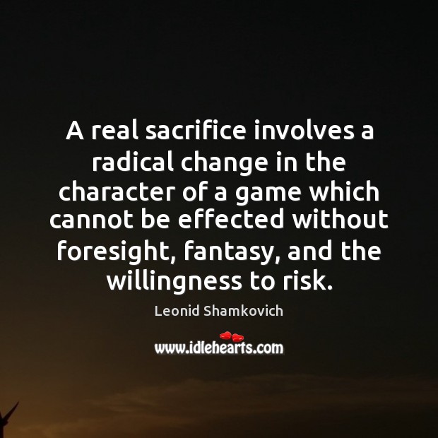 A real sacrifice involves a radical change in the character of a Leonid Shamkovich Picture Quote