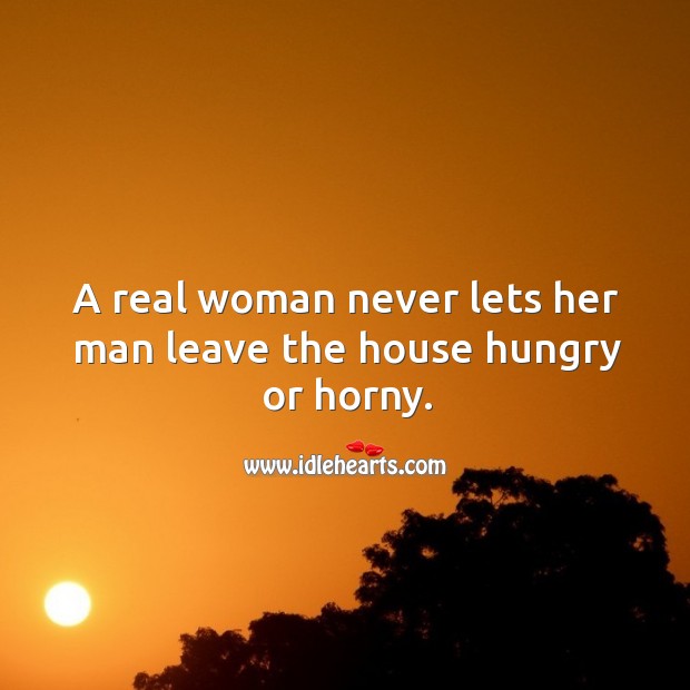 A real woman never lets her man leave the house hungry or horny. Image