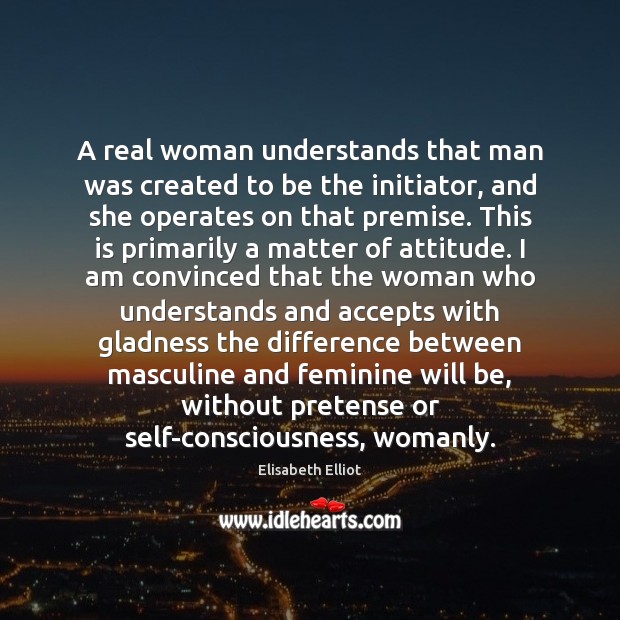 A real woman understands that man was created to be the initiator, Elisabeth Elliot Picture Quote