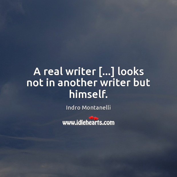 A real writer […] looks not in another writer but himself. Indro Montanelli Picture Quote
