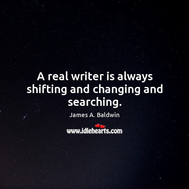 A real writer is always shifting and changing and searching. James A. Baldwin Picture Quote