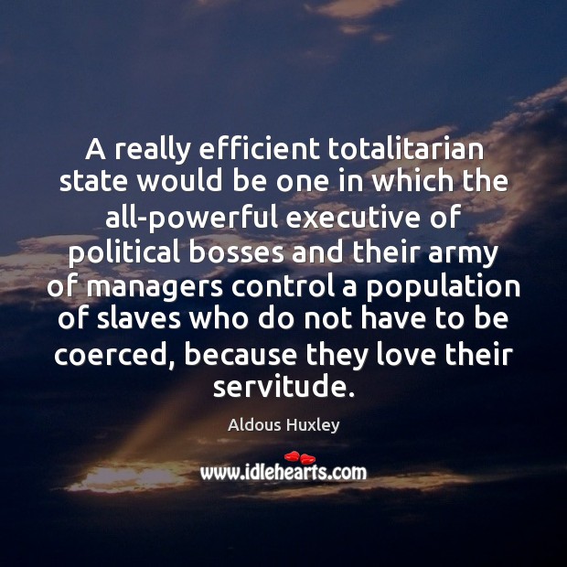 A really efficient totalitarian state would be one in which the all-powerful Image