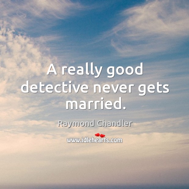A really good detective never gets married. Raymond Chandler Picture Quote