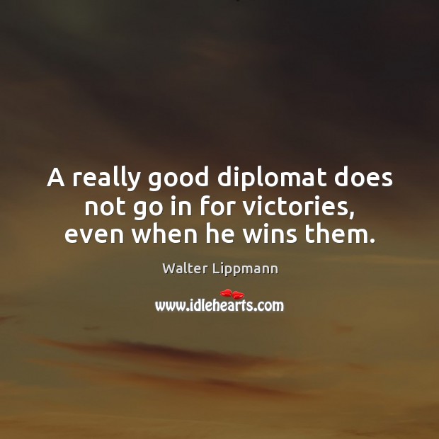 A really good diplomat does not go in for victories, even when he wins them. Walter Lippmann Picture Quote
