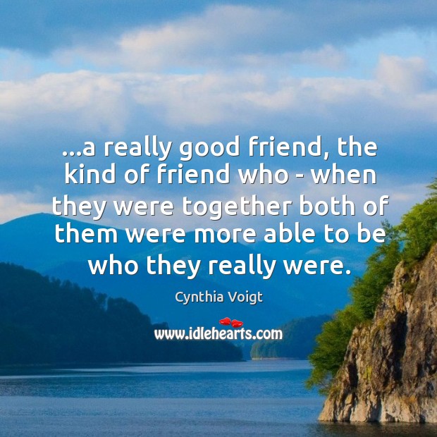 …a really good friend, the kind of friend who – when they Cynthia Voigt Picture Quote