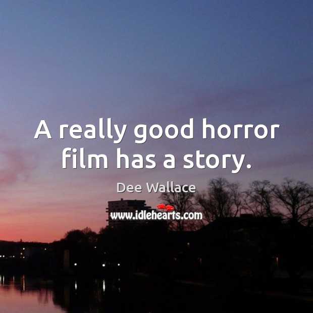 A really good horror film has a story. Dee Wallace Picture Quote