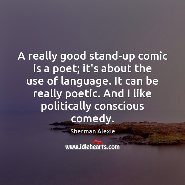 A really good stand-up comic is a poet; it’s about the use Sherman Alexie Picture Quote