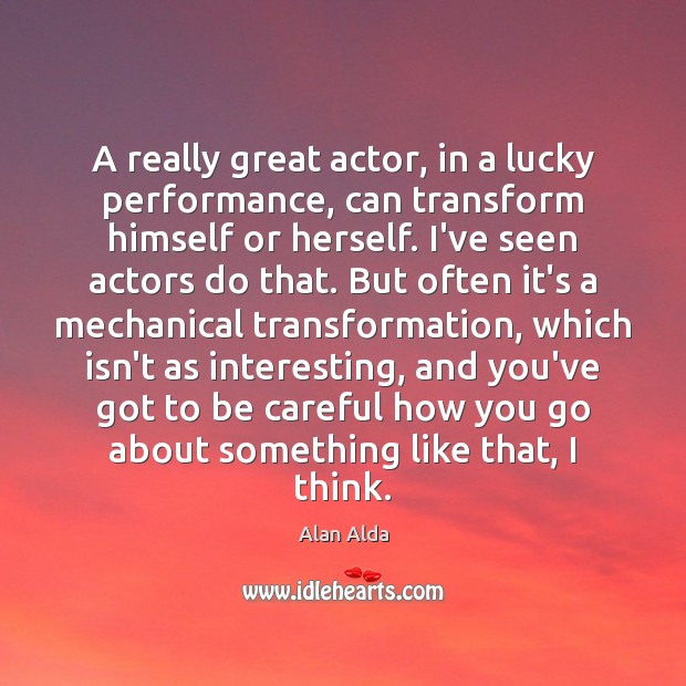 A really great actor, in a lucky performance, can transform himself or Alan Alda Picture Quote