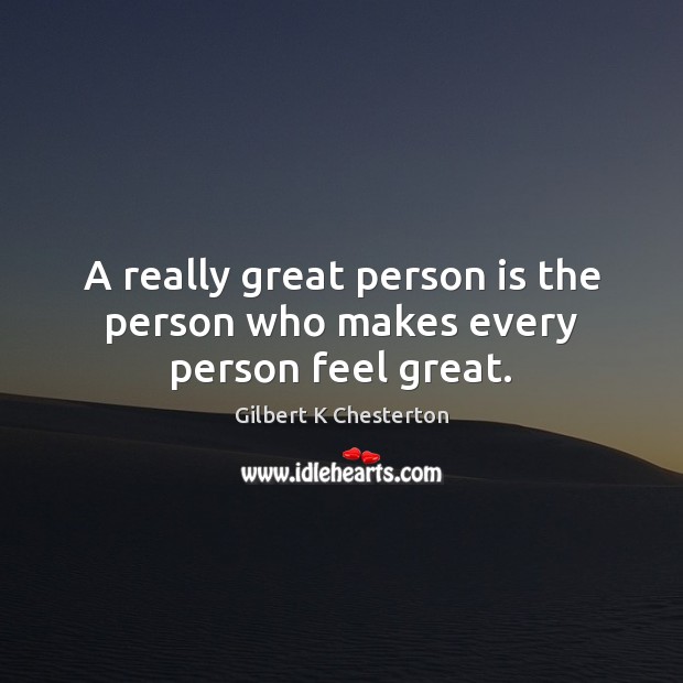 A really great person is the person who makes every person feel great. Gilbert K Chesterton Picture Quote
