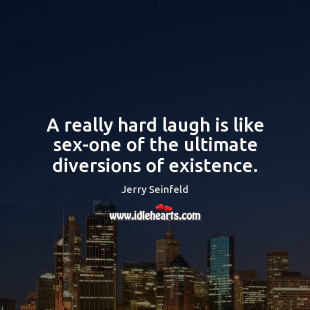 A really hard laugh is like sex-one of the ultimate diversions of existence. Jerry Seinfeld Picture Quote