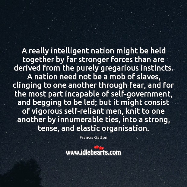 A really intelligent nation might be held together by far stronger forces Francis Galton Picture Quote