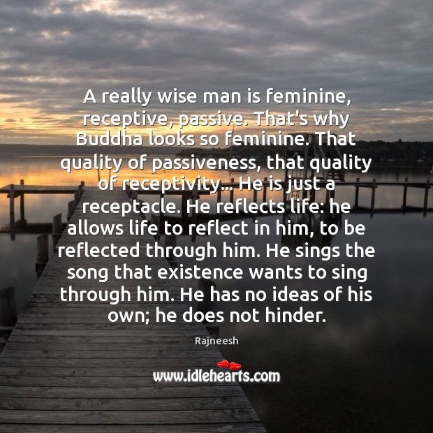 A really wise man is feminine, receptive, passive. That’s why Buddha looks Rajneesh Picture Quote