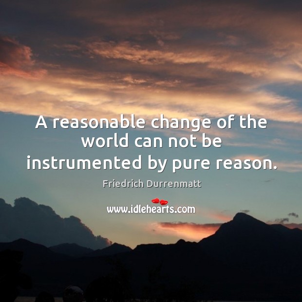 A reasonable change of the world can not be instrumented by pure reason. Image