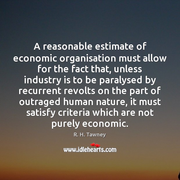 A reasonable estimate of economic organisation must allow for the fact that, R. H. Tawney Picture Quote