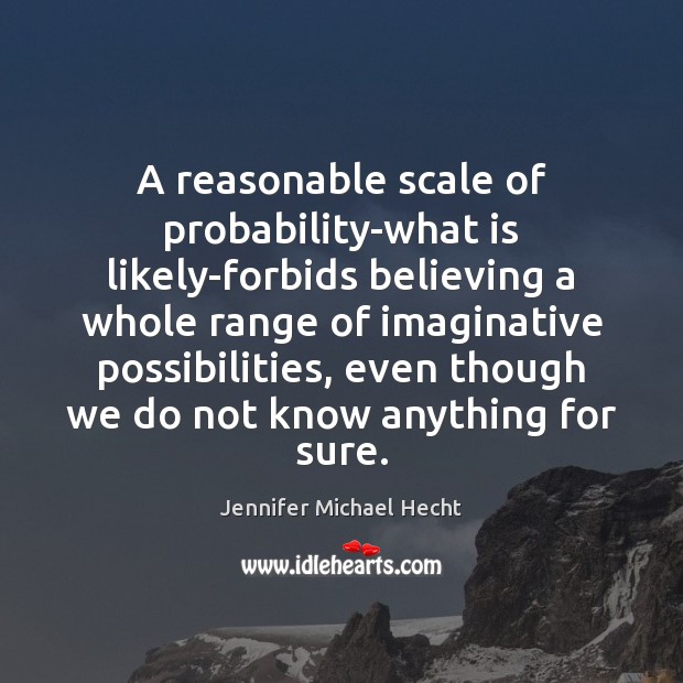 A reasonable scale of probability-what is likely-forbids believing a whole range of Jennifer Michael Hecht Picture Quote