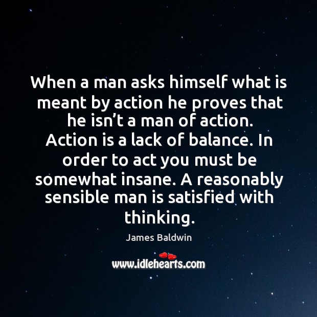 A reasonably sensible man is satisfied with thinking. Action Quotes Image