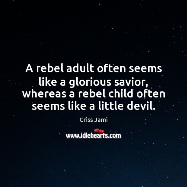 A rebel adult often seems like a glorious savior, whereas a rebel Criss Jami Picture Quote
