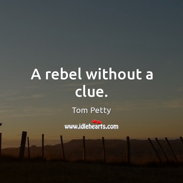A rebel without a clue. Tom Petty Picture Quote