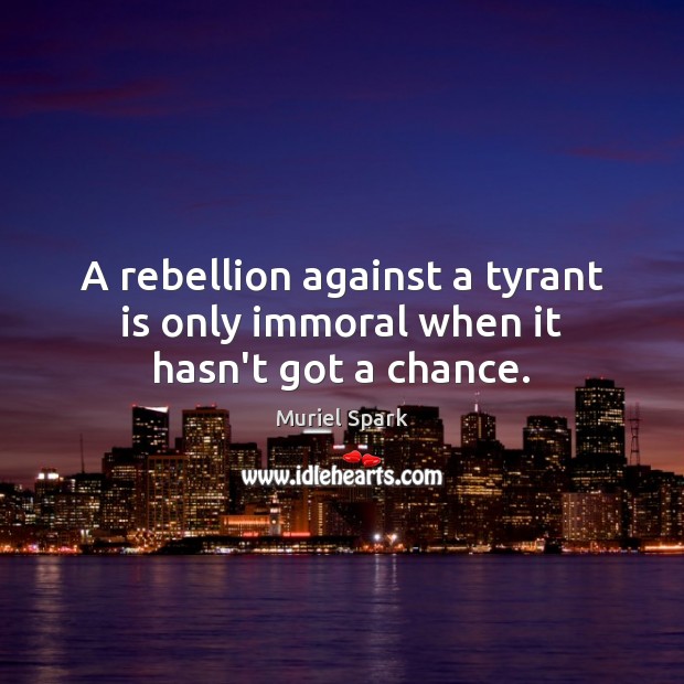 A rebellion against a tyrant is only immoral when it hasn’t got a chance. Muriel Spark Picture Quote
