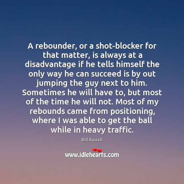 A rebounder, or a shot-blocker for that matter, is always at a Bill Russell Picture Quote