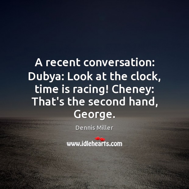 A recent conversation: Dubya: Look at the clock, time is racing! Cheney: Dennis Miller Picture Quote