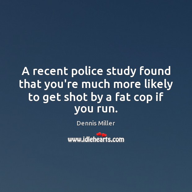 A recent police study found that you’re much more likely to get Dennis Miller Picture Quote