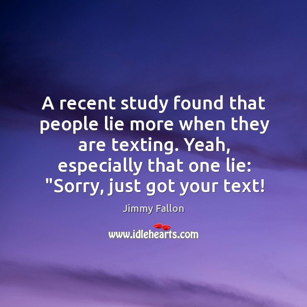 A recent study found that people lie more when they are texting. Jimmy Fallon Picture Quote