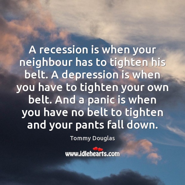 A recession is when your neighbour has to tighten his belt. A Depression Quotes Image