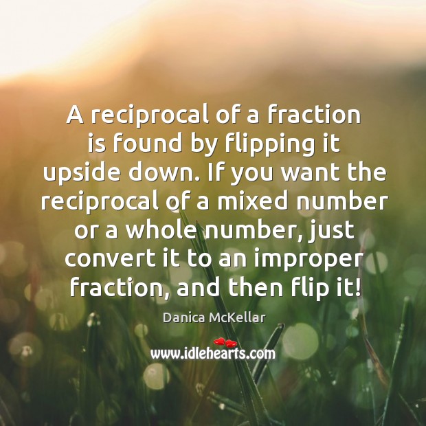 A reciprocal of a fraction is found by flipping it upside down. Danica McKellar Picture Quote