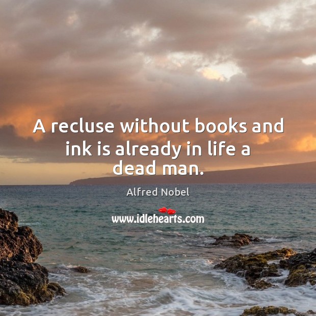 A recluse without books and ink is already in life a dead man. Alfred Nobel Picture Quote