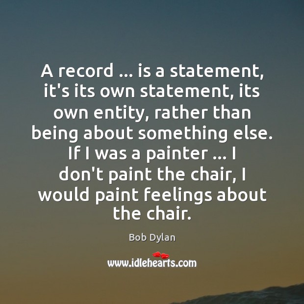 A record … is a statement, it’s its own statement, its own entity, Bob Dylan Picture Quote