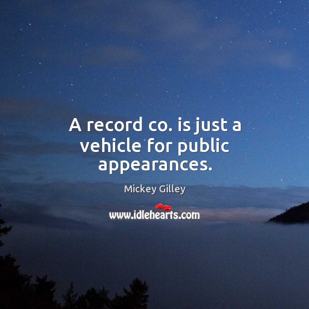A record co. Is just a vehicle for public appearances. Mickey Gilley Picture Quote