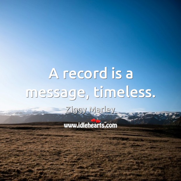 A record is a message, timeless. Ziggy Marley Picture Quote