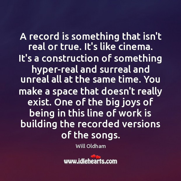 A record is something that isn’t real or true. It’s like cinema. Will Oldham Picture Quote