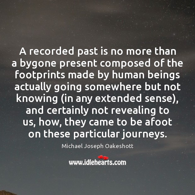 A recorded past is no more than a bygone present composed of Michael Joseph Oakeshott Picture Quote