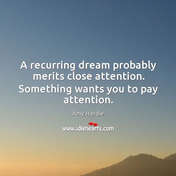 A recurring dream probably merits close attention. Something wants you to pay attention. Amy Hardie Picture Quote